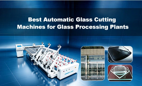 Best Automatic Glass Cutting Machines for Glass Processing Plants